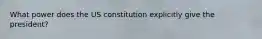 What power does the US constitution explicitly give the president?