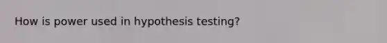 How is power used in hypothesis testing?