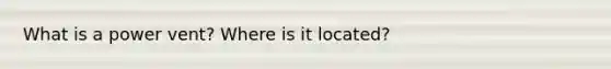 What is a power vent? Where is it located?