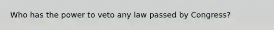 Who has the power to veto any law passed by Congress?