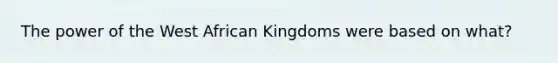 The power of the West African Kingdoms were based on what?