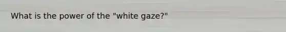 What is the power of the "white gaze?"