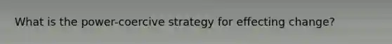 What is the power-coercive strategy for effecting change?