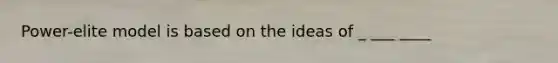 Power-elite model is based on the ideas of _ ___ ____