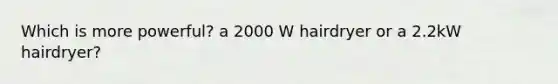 Which is more powerful? a 2000 W hairdryer or a 2.2kW hairdryer?