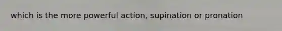 which is the more powerful action, supination or pronation