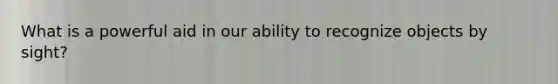 What is a powerful aid in our ability to recognize objects by sight?