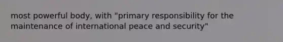 most powerful body, with "primary responsibility for the maintenance of international peace and security"