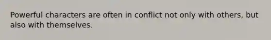 Powerful characters are often in conflict not only with others, but also with themselves.