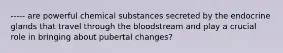 ----- are powerful chemical substances secreted by the endocrine glands that travel through the bloodstream and play a crucial role in bringing about pubertal changes?