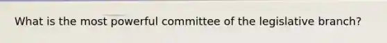 What is the most powerful committee of the legislative branch?