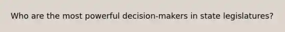 Who are the most powerful decision-makers in state legislatures?