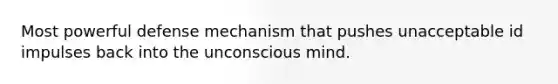 Most powerful defense mechanism that pushes unacceptable id impulses back into the unconscious mind.