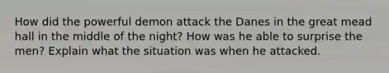 How did the powerful demon attack the Danes in the great mead hall in the middle of the night? How was he able to surprise the men? Explain what the situation was when he attacked.