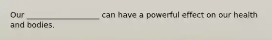 Our ___________________ can have a powerful effect on our health and bodies.