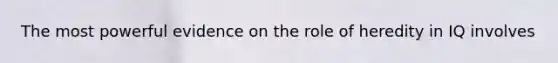 The most powerful evidence on the role of heredity in IQ involves