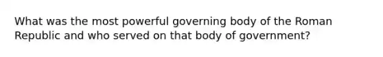 What was the most powerful governing body of the Roman Republic and who served on that body of government?