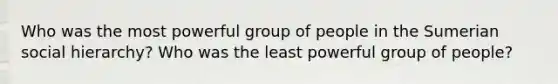 Who was the most powerful group of people in the Sumerian social hierarchy? Who was the least powerful group of people?