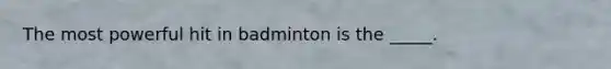 The most powerful hit in badminton is the _____.