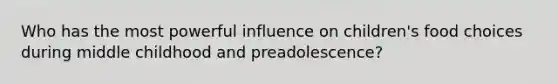 Who has the most powerful influence on children's food choices during middle childhood and preadolescence?