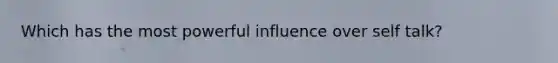 Which has the most powerful influence over self talk?