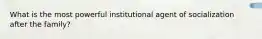 What is the most powerful institutional agent of socialization after the family?