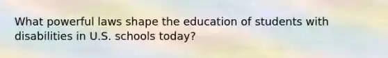 What powerful laws shape the education of students with disabilities in U.S. schools today?