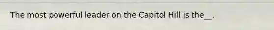 The most powerful leader on the Capitol Hill is the__.