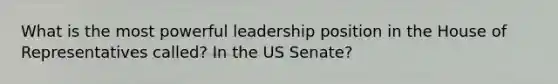 What is the most powerful leadership position in the House of Representatives called? In the US Senate?