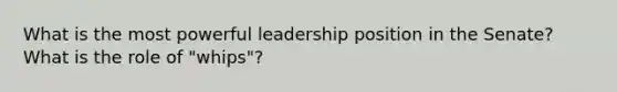 What is the most powerful leadership position in the Senate? What is the role of "whips"?