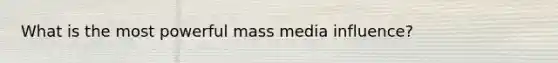 What is the most powerful mass media influence?
