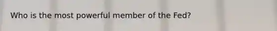 Who is the most powerful member of the Fed?