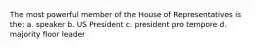 The most powerful member of the House of Representatives is the: a. speaker b. US President c. president pro tempore d. majority floor leader