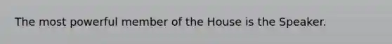 The most powerful member of the House is the Speaker.