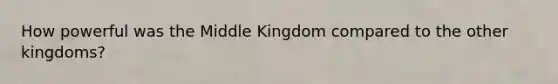 How powerful was the Middle Kingdom compared to the other kingdoms?