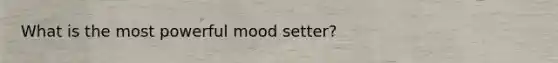 What is the most powerful mood setter?