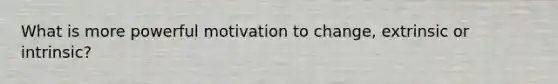 What is more powerful motivation to change, extrinsic or intrinsic?