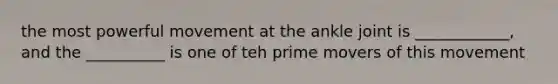 the most powerful movement at the ankle joint is ____________, and the __________ is one of teh prime movers of this movement