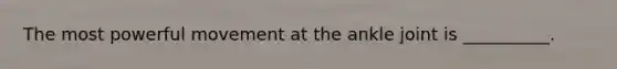 The most powerful movement at the ankle joint is __________.