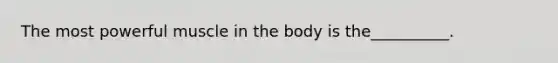 The most powerful muscle in the body is the__________.