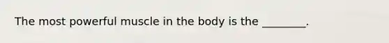 The most powerful muscle in the body is the ________.