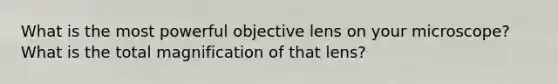 What is the most powerful objective lens on your microscope? What is the total magnification of that lens?