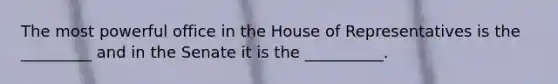 The most powerful office in the House of Representatives is the _________ and in the Senate it is the __________.