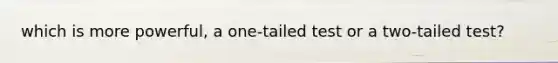 which is more powerful, a one-tailed test or a two-tailed test?