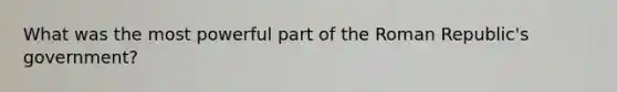 What was the most powerful part of the Roman Republic's government?