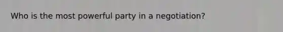 Who is the most powerful party in a negotiation?