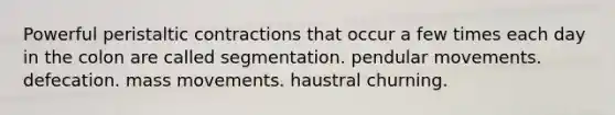 Powerful peristaltic contractions that occur a few times each day in the colon are called segmentation. pendular movements. defecation. mass movements. haustral churning.