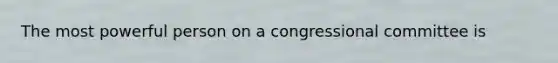 The most powerful person on a congressional committee is