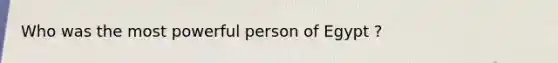 Who was the most powerful person of Egypt ?