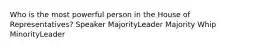 Who is the most powerful person in the House of Representatives? Speaker MajorityLeader Majority Whip MinorityLeader